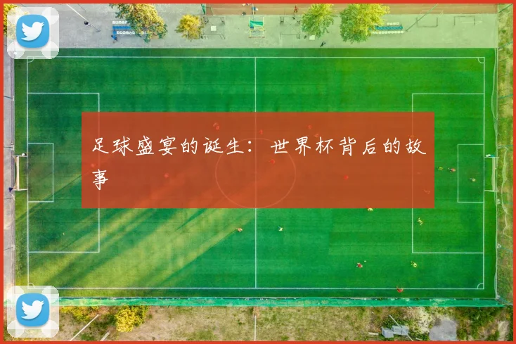 足球盛宴的诞生：世界杯背后的故事