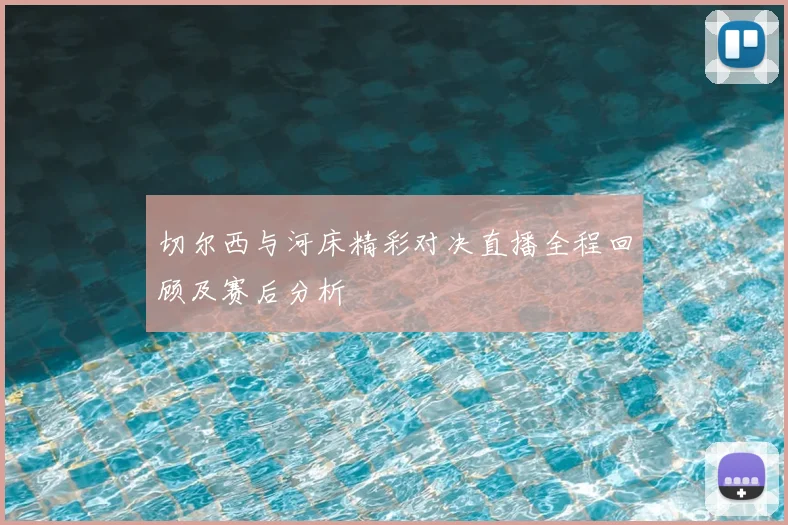 切尔西与河床精彩对决直播全程回顾及赛后分析