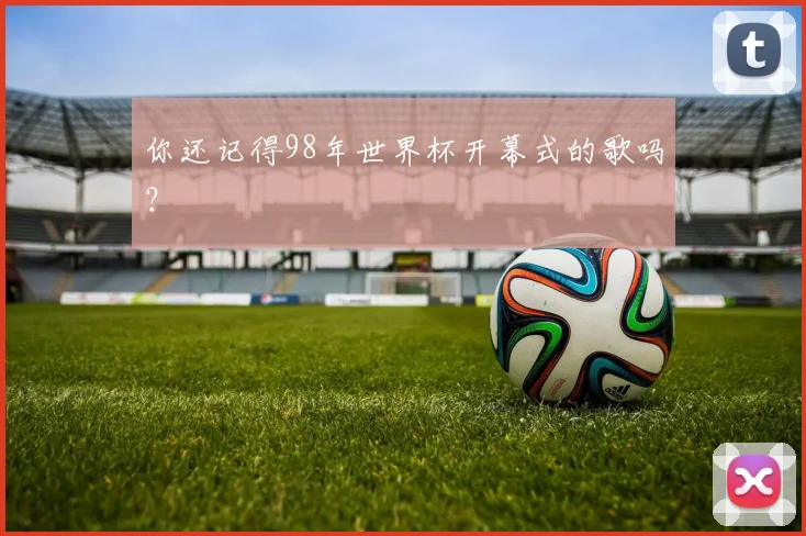 你还记得98年世界杯开幕式的歌吗？