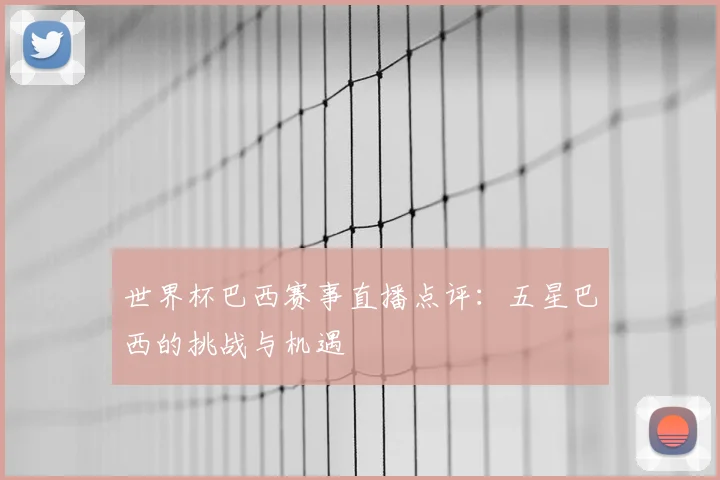 世界杯巴西赛事直播点评：五星巴西的挑战与机遇