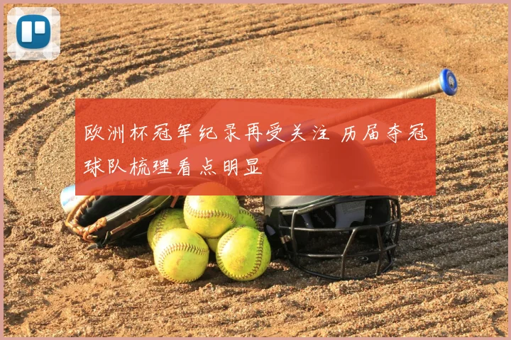 欧洲杯冠军纪录再受关注 历届夺冠球队梳理看点明显