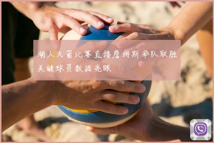 湖人火箭比赛直播詹姆斯率队取胜关键球员数据亮眼