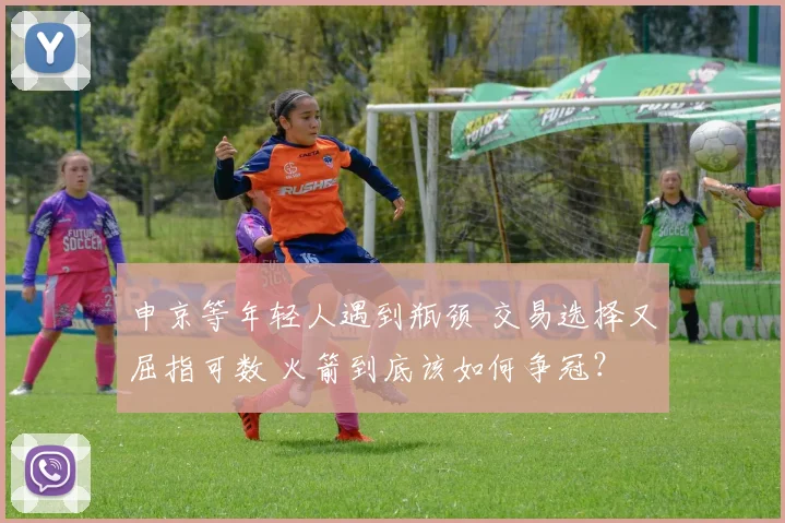 申京等年轻人遇到瓶颈 交易选择又屈指可数 火箭到底该如何争冠？