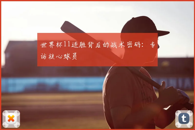 世界杯11连胜背后的战术密码：专访核心球员