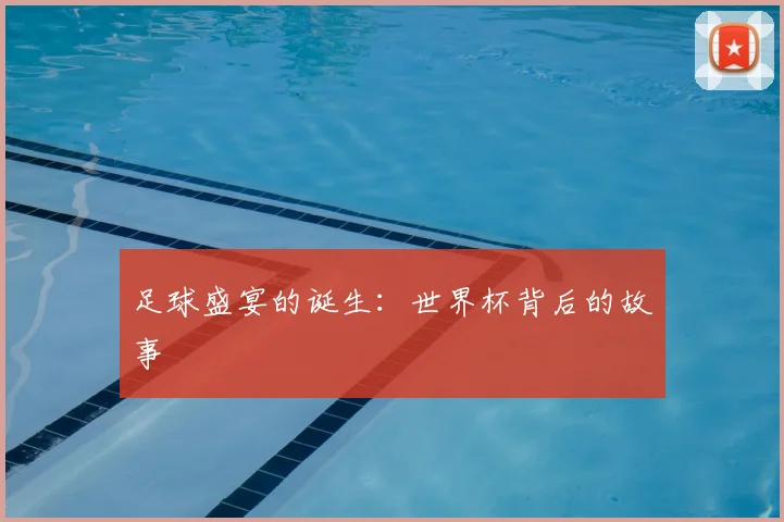 足球盛宴的诞生：世界杯背后的故事