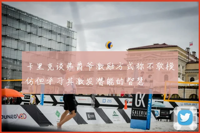 卡里克谈弗爵爷激励方式称不敢模仿但学习其激发潜能的智慧