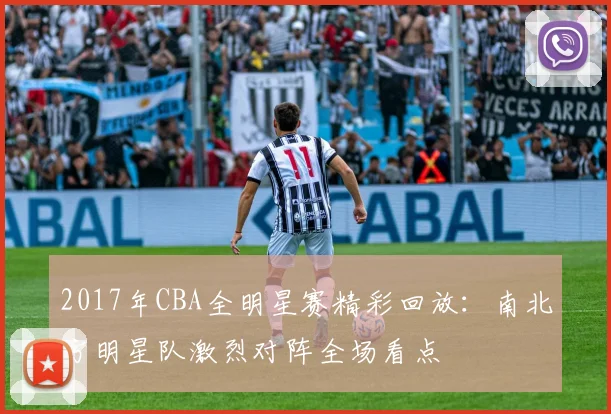 2017年CBA全明星赛精彩回放:南北方明星队激烈对阵全场看点