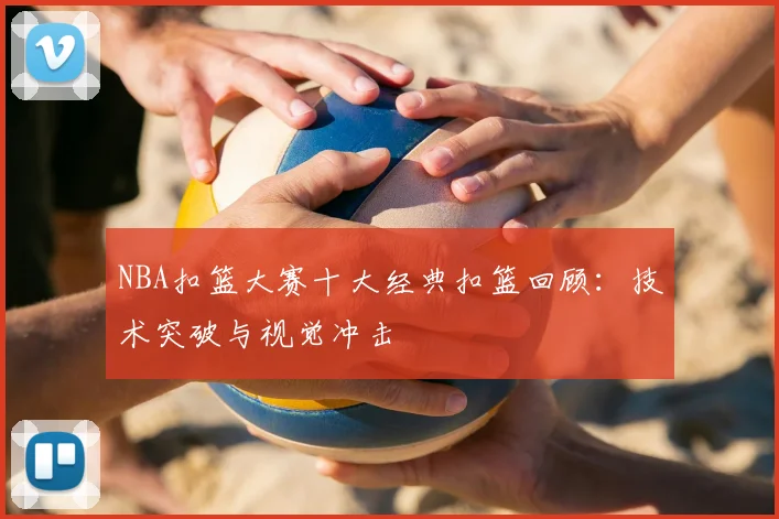 NBA扣篮大赛十大经典扣篮回顾:技术突破与视觉冲击