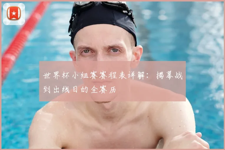 世界杯小组赛赛程表详解：揭幕战到出线日的全赛历