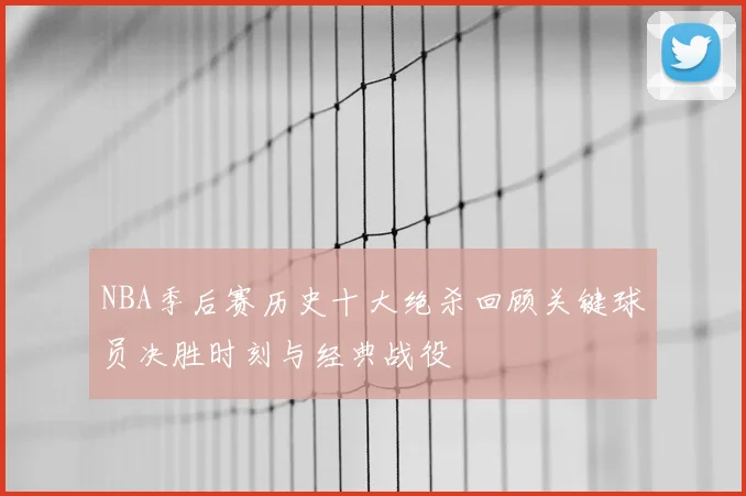NBA季后赛历史十大绝杀回顾关键球员决胜时刻与经典战役