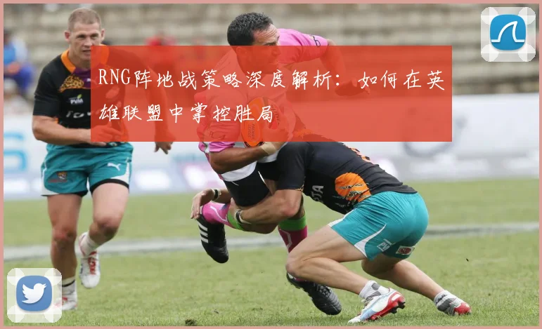 RNG阵地战策略深度解析:如何在英雄联盟中掌控胜局