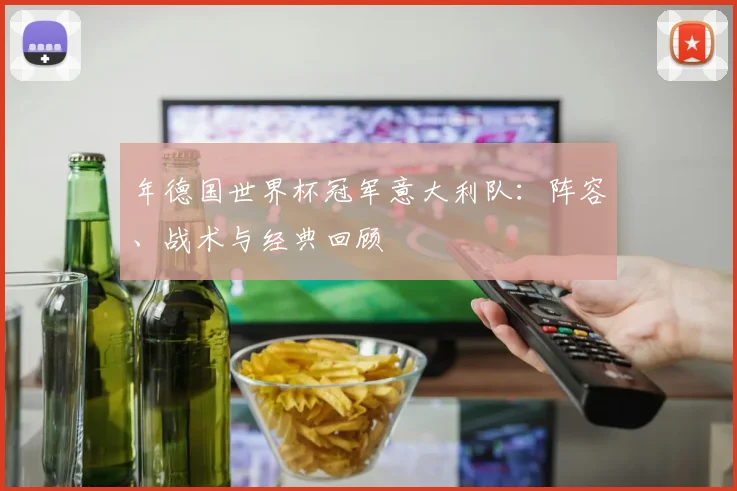 年德国世界杯冠军意大利队：阵容、战术与经典回顾