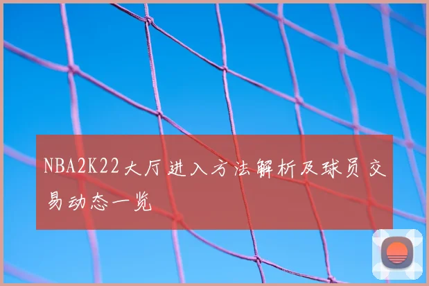 NBA2K22大厅进入方法解析及球员交易动态一览