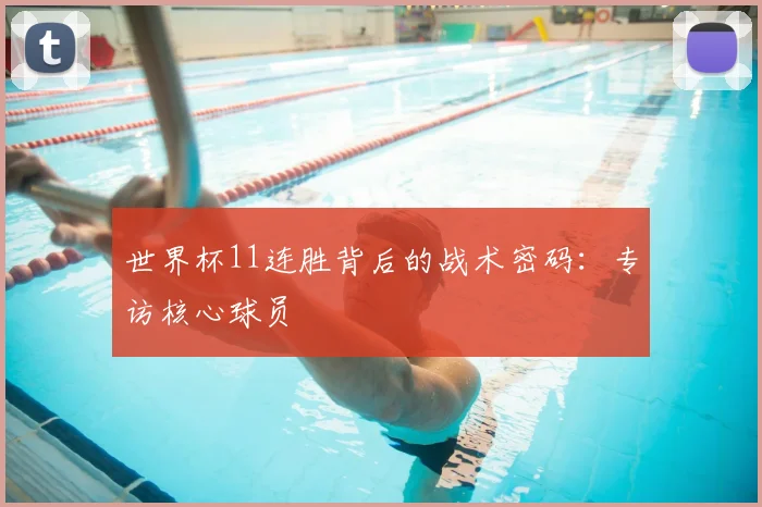 世界杯11连胜背后的战术密码：专访核心球员