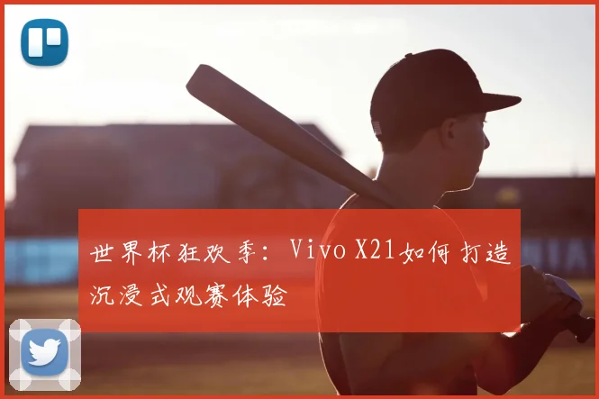 世界杯狂欢季：Vivo X21如何打造沉浸式观赛体验