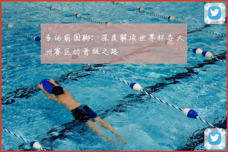专访前国脚：深度解读世界杯各大洲赛区的晋级之路