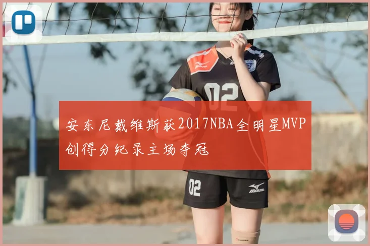 安东尼戴维斯获2017NBA全明星MVP创得分纪录主场夺冠