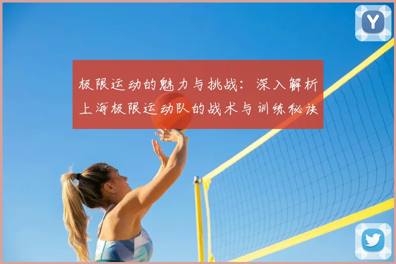 极限运动的魅力与挑战：深入解析上海极限运动队的战术与训练秘诀