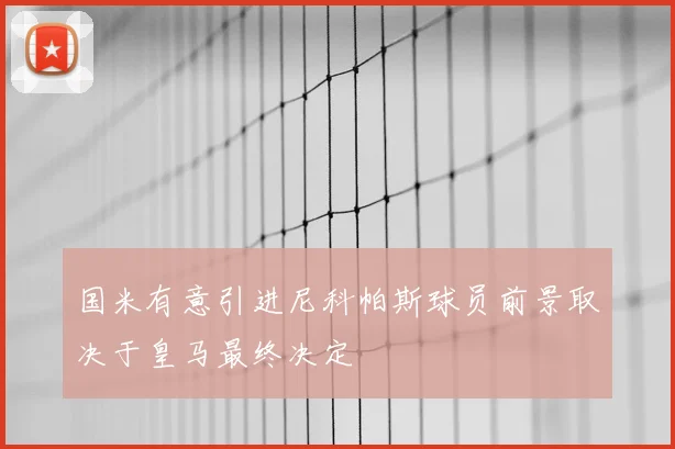 国米有意引进尼科帕斯球员前景取决于皇马最终决定
