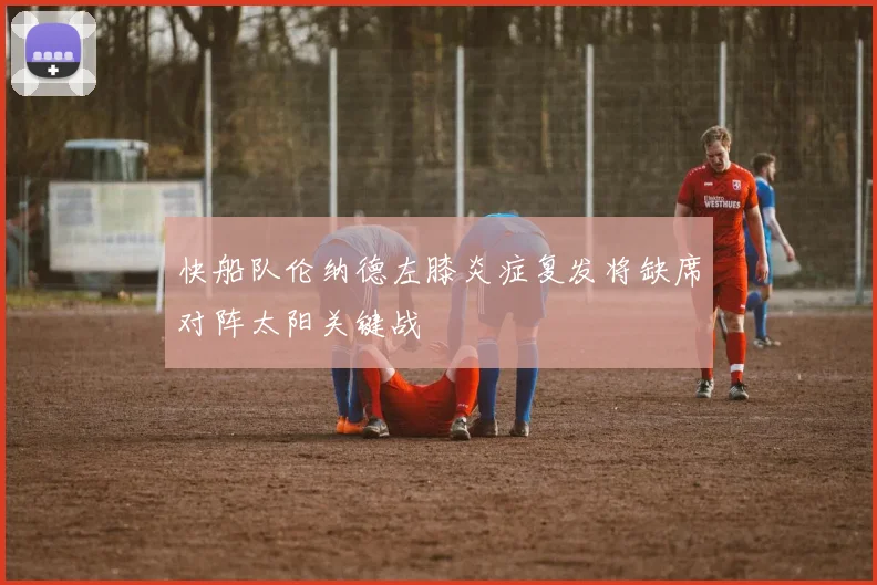 快船队伦纳德左膝炎症复发将缺席对阵太阳关键战