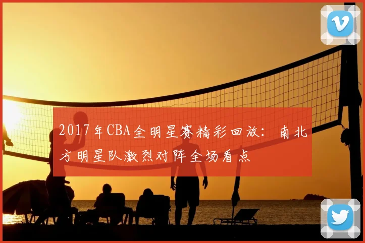 2017年CBA全明星赛精彩回放：南北方明星队激烈对阵全场看点