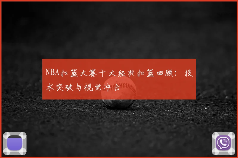 NBA扣篮大赛十大经典扣篮回顾:技术突破与视觉冲击
