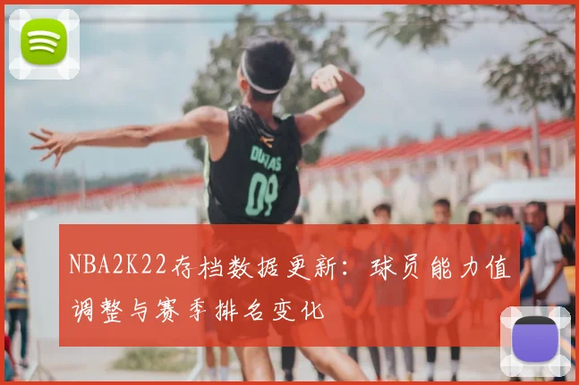NBA2K22存档数据更新：球员能力值调整与赛季排名变化