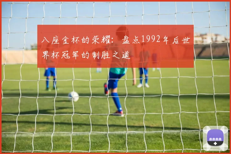 八座金杯的荣耀：盘点1992年后世界杯冠军的制胜之道