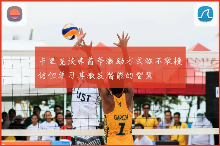 卡里克谈弗爵爷激励方式称不敢模仿但学习其激发潜能的智慧