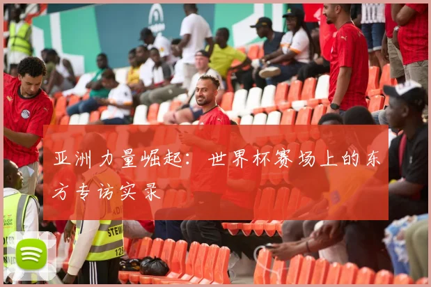 亚洲力量崛起：世界杯赛场上的东方专访实录