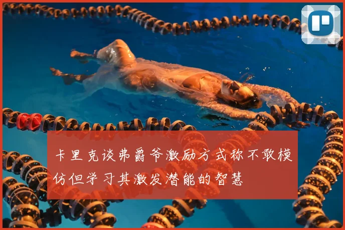 卡里克谈弗爵爷激励方式称不敢模仿但学习其激发潜能的智慧