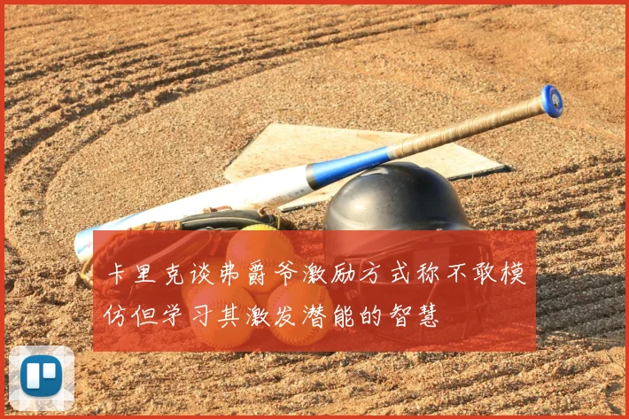 卡里克谈弗爵爷激励方式称不敢模仿但学习其激发潜能的智慧
