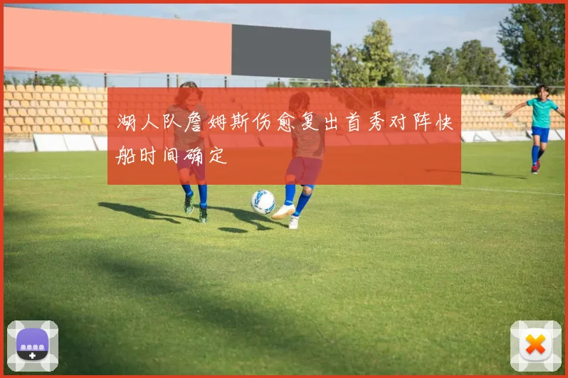 湖人队詹姆斯伤愈复出首秀对阵快船时间确定