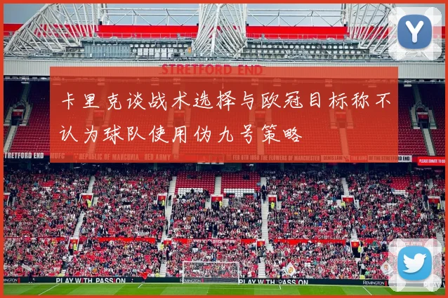 卡里克谈战术选择与欧冠目标称不认为球队使用伪九号策略