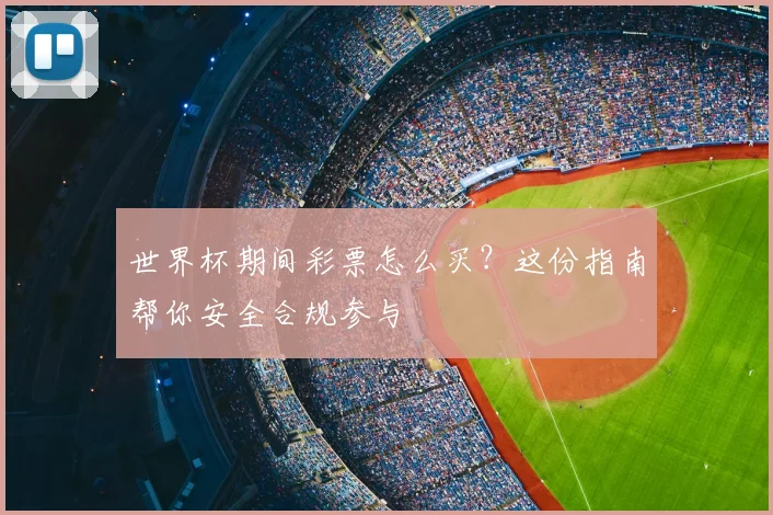 世界杯期间彩票怎么买？这份指南帮你安全合规参与