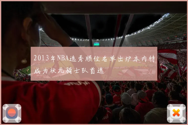 2013年NBA选秀顺位名单出炉本内特成为状元骑士队首选