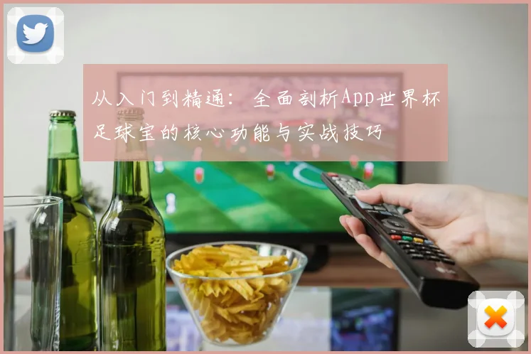 从入门到精通：全面剖析App世界杯足球宝的核心功能与实战技巧