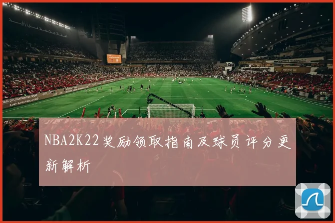 NBA2K22奖励领取指南及球员评分更新解析
