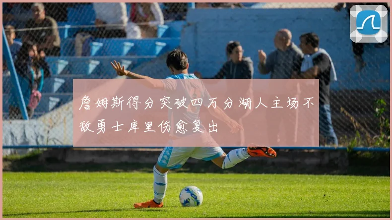 詹姆斯得分突破四万分湖人主场不敌勇士库里伤愈复出
