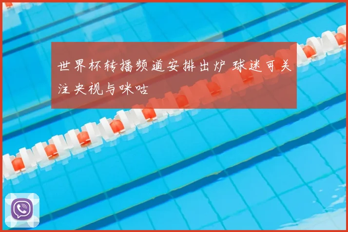 世界杯转播频道安排出炉 球迷可关注央视与咪咕