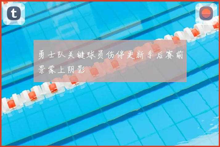 勇士队关键球员伤停更新季后赛前景蒙上阴影