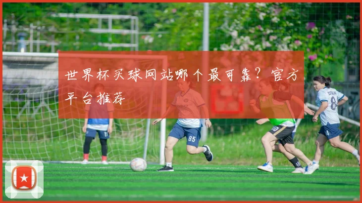 世界杯买球网站哪个最可靠？官方平台推荐