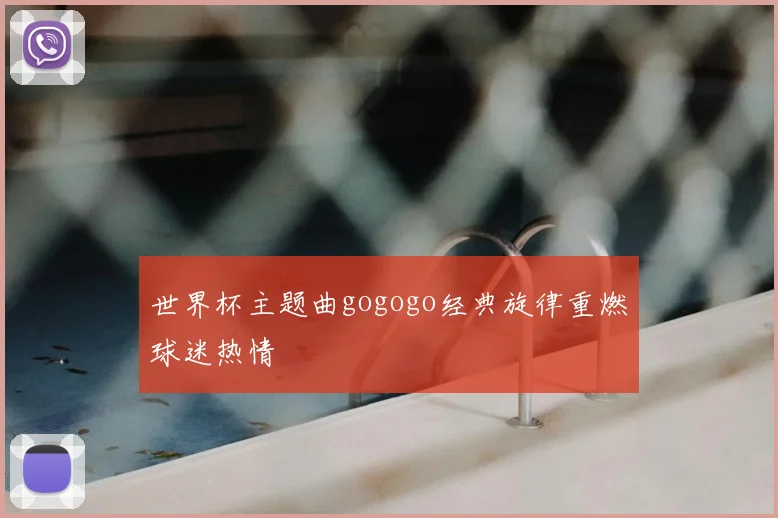 世界杯主题曲gogogo经典旋律重燃球迷热情