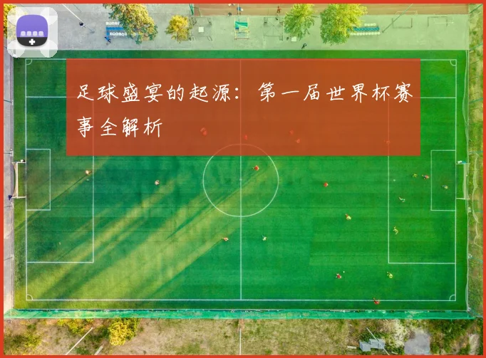 足球盛宴的起源：第一届世界杯赛事全解析