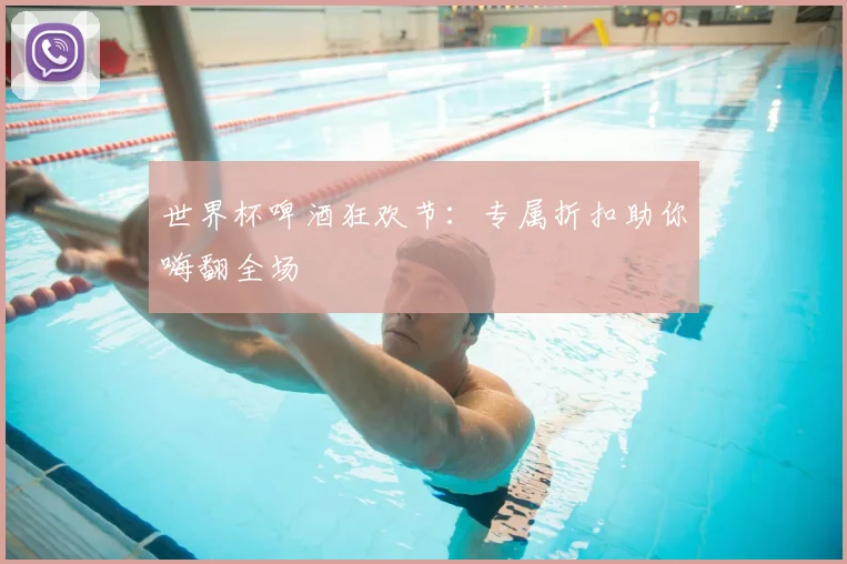 世界杯啤酒狂欢节：专属折扣助你嗨翻全场