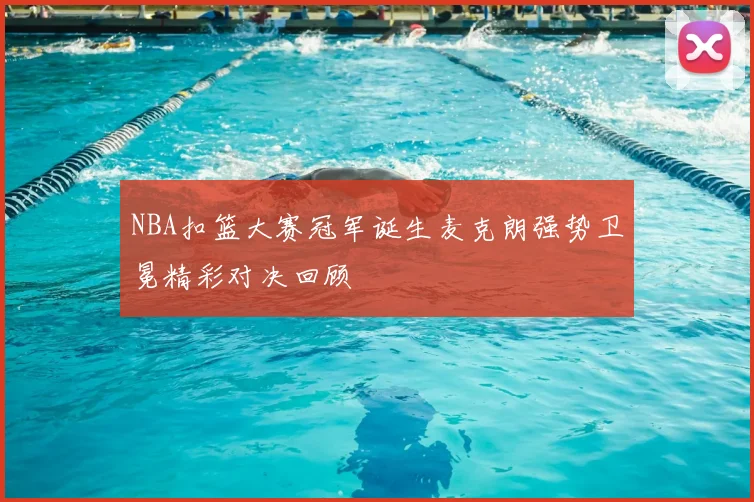 NBA扣篮大赛冠军诞生麦克朗强势卫冕精彩对决回顾