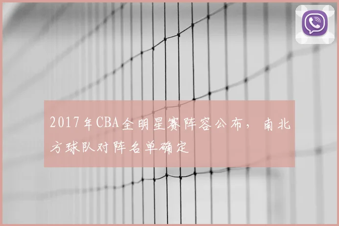 2017年CBA全明星赛阵容公布，南北方球队对阵名单确定