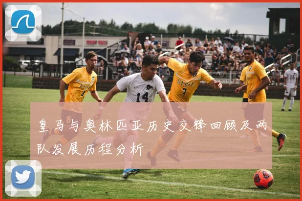 皇马与奥林匹亚历史交锋回顾及两队发展历程分析