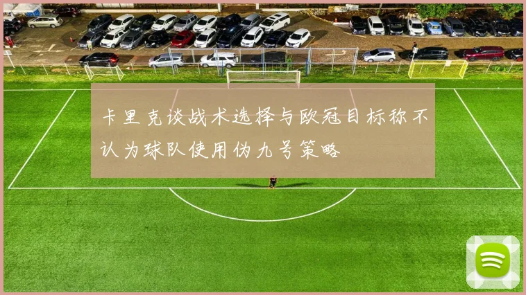 卡里克谈战术选择与欧冠目标称不认为球队使用伪九号策略