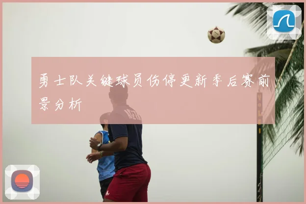 勇士队关键球员伤停更新季后赛前景分析